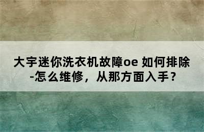 大宇迷你洗衣机故障oe 如何排除-怎么维修，从那方面入手？